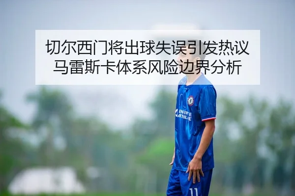 切尔西门将出球失误引发热议 马雷斯卡体系风险边界分析