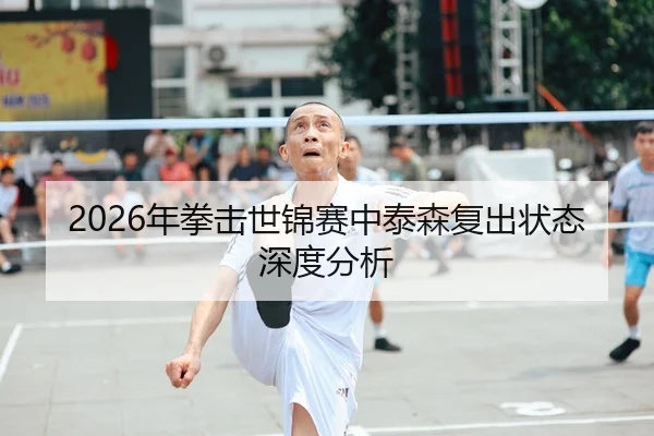 2026年拳击世锦赛中泰森复出状态深度分析