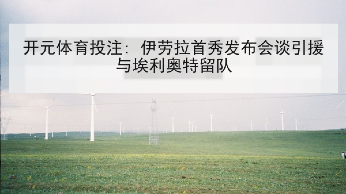 开元体育投注: 伊劳拉首秀发布会谈引援与埃利奥特留队