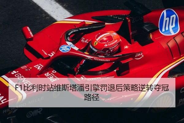 F1比利时站维斯塔潘引擎罚退后策略逆转夺冠路径