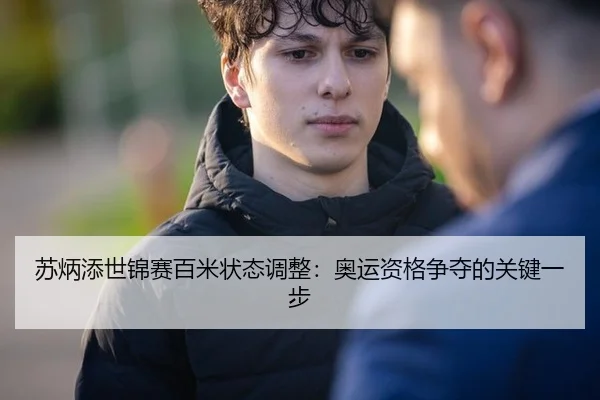 苏炳添世锦赛百米状态调整：奥运资格争夺的关键一步