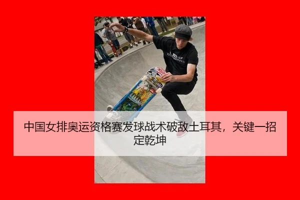 中国女排奥运资格赛发球战术破敌土耳其，关键一招定乾坤