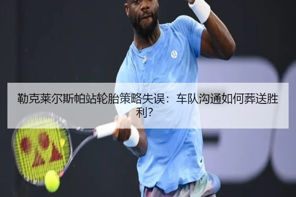 勒克莱尔斯帕站轮胎策略失误：车队沟通如何葬送胜利？