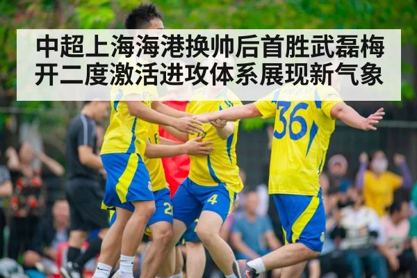 中超上海海港换帅后首胜武磊梅开二度激活进攻体系展现新气象
