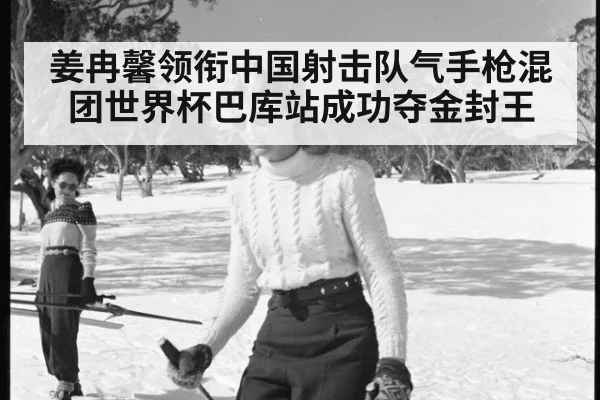 姜冉馨领衔中国射击队气手枪混团世界杯巴库站成功夺金封王
