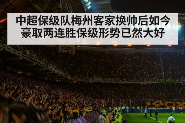 中超保级队梅州客家换帅后如今豪取两连胜保级形势已然大好