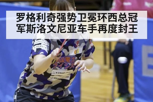 罗格利奇强势卫冕环西总冠军斯洛文尼亚车手再度封王