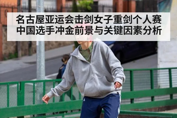 名古屋亚运会击剑女子重剑个人赛中国选手冲金前景与关键因素分析